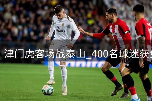 津门虎客场战泰山 400名球迷获免费球票
