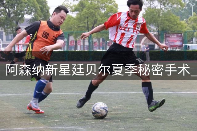 阿森纳新星廷贝尔夏季秘密手术 医疗团队制定特殊恢复方案